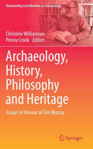 Title: Archaeology, History, Philosophy and Heritage: Essays in Honour of Tim Murray, Author: Christine Williamson