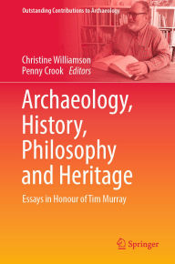 Title: Archaeology, History, Philosophy and Heritage: Essays in Honour of Tim Murray, Author: Christine Williamson