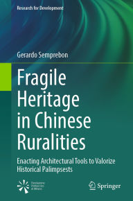 Title: Fragile Heritage in Chinese Ruralities: Enacting Architectural Tools to Valorize Historical Palimpsests, Author: Gerardo Semprebon