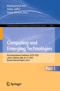 Title: Computing and Emerging Technologies: First International Conference, ICCET 2023, Lahore, Pakistan, May 26-27, 2023, Revised Selected Papers, Part I, Author: Muhammad Arif