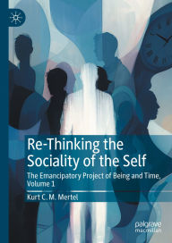 Title: Re-Thinking the Sociality of the Self: The Emancipatory Project of Being and Time, Volume 1, Author: Kurt C. M. Mertel