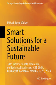 Title: Smart Solutions for a Sustainable Future: 18th International Conference on Business Excellence, ICBE 2024, Bucharest, Romania, March 21-23, 2024, Author: Mihail Busu
