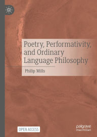 Title: Poetry, Performativity, and Ordinary Language Philosophy, Author: Philip Mills