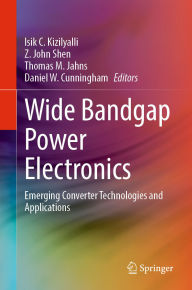 Title: Wide Bandgap Power Electronics: Emerging Converter Technologies and Applications, Author: Isik C. Kizilyalli