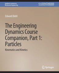 Title: The Engineering Dynamics Course Companion, Part 1: ParticlesKinematics and Kinetics, Author: Edward Diehl