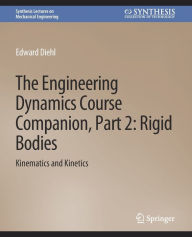 Title: The Engineering Dynamics Course Companion, Part 2: Rigid BodiesKinematics and Kinetics, Author: Edward Diehl