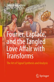 Title: Fourier, Laplace, and the Tangled Love Affair with Transforms: The Art of Signal Synthesis and Analysis, Author: Sofen Kumar Jena