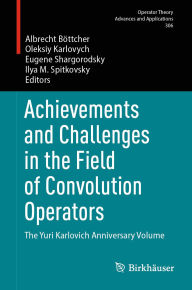 Title: Achievements and Challenges in the Field of Convolution Operators: The Yuri Karlovich Anniversary Volume, Author: Albrecht Böttcher