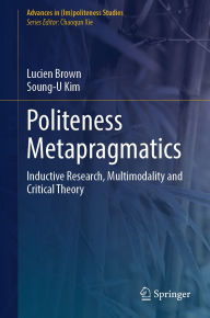 Title: Politeness Metapragmatics: Inductive Research, Multimodality and Critical Theory, Author: Lucien Brown