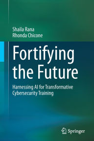 Title: Fortifying the Future: Harnessing AI for Transformative Cybersecurity Training, Author: Shaila Rana