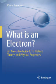 Title: What is an Electron?: An Accessible Guide to Its History, Theory, and Physical Properties, Author: Plinio Innocenzi