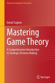 Title: Mastering Game Theory: A Comprehensive Introduction to Strategic Decision Making, Author: Ismail Saglam