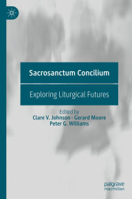 Title: Sacrosanctum Concilium: Exploring Liturgical Futures, Author: Clare V. Johnson