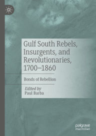 Title: Gulf South Rebels, Insurgents, and Revolutionaries, 1700-1860: Bonds of Rebellion, Author: Paul Barba