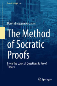 Title: The Method of Socratic Proofs: From the Logic of Questions to Proof Theory, Author: Dorota Leszczynska-Jasion