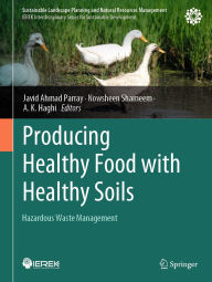 Title: Producing Healthy Food with Healthy Soils: Hazardous Waste Management, Author: Javid Ahmad Parray