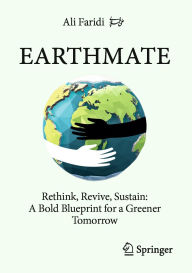 Title: Earthmate: Rethink, Revive, Sustain: A Bold Blueprint for a Greener Tomorrow, Author: Ali Faridi Masouleh
