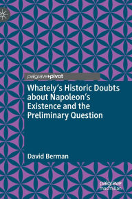 Title: Whately's Historic Doubts about Napoleon's Existence and the Preliminary Question, Author: David Berman