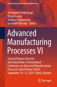 Title: Advanced Manufacturing Processes VI: Selected Papers from the 6th Grabchenko's International Conference on Advanced Manufacturing Processes (InterPartner-2024), September 10-13, 2024, Odesa, Ukraine, Author: Volodymyr Tonkonogyi