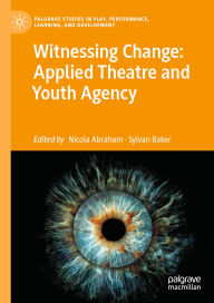 Title: Witnessing Change: Applied Theatre and Youth Agency, Author: Nicola Abraham