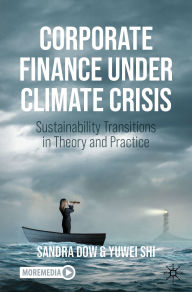 Title: Corporate Finance Under Climate Crisis: Sustainability Transitions in Theory and Practice, Author: Sandra Dow