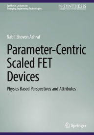 Title: Parameter-Centric Scaled FET Devices: Physics Based Perspectives and Attributes, Author: Nabil Shovon Ashraf