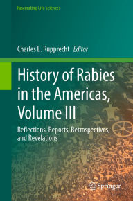 Title: History of Rabies in the Americas, Volume III: Reflections, Reports, Retrospectives, and Revelations, Author: Charles E. Rupprecht