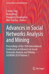 Title: Advances in Social Networks Analysis and Mining: Proceedings of the 16th International Conference on Advances in Social Networks Analysis and Mining - ASONAM 2024 Volume 2, Author: I-Hsien Ting