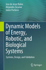 Title: Dynamic Models of Energy, Robotic, and Biological Systems: Systems, Design, and Validation, Author: Jose de Jesus Rubio