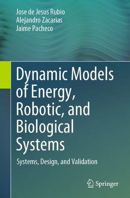 Dynamic Models of Energy, Robotic, and Biological Systems: Systems, Design, and Validation