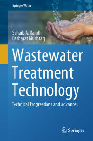 Title: Wastewater Treatment Technology: Technical Progressions and Advances, Author: Suhaib A. Bandh