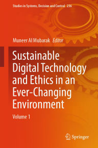 Title: Sustainable Digital Technology and Ethics in an Ever-Changing Environment: Volume 1, Author: Muneer Al Mubarak