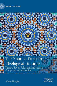 Title: The Islamist Turn on Ideological Grounds: Turkey, Egypt, Pakistan, and Iran in Comparative Perspective, Author: Adnan Türegün