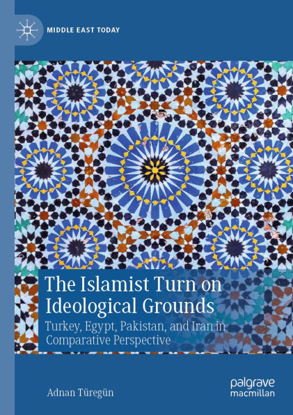 The Islamist Turn on Ideological Grounds: Turkey, Egypt, Pakistan, and Iran in Comparative Perspective