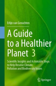 Title: A Guide to a Healthier Planet 3: Scientific Insights and Actionable Steps to Help Resolve Climate, Pollution and Biodiversity Issues, Author: Erlijn van Genuchten