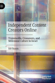 Title: Independent Content Creators Online: Transmedia, Crossovers, and Millennial Culture in Israel, Author: Ido Rosen
