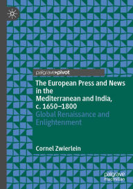 Title: The European Press and News in the Mediterranean and India, c. 1650-1800: Global Renaissance and Enlightenment, Author: Cornel Zwierlein