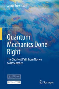 Title: Quantum Mechanics Done Right: The Shortest Path from Novice to Researcher, Author: James Freericks