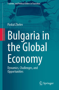 Title: Bulgaria in the Global Economy: Dynamics, Challenges, and Opportunities, Author: Paskal Zhelev