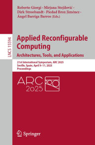 Title: Applied Reconfigurable Computing. Architectures, Tools, and Applications: 21st International Symposium, ARC 2025, Seville, Spain, April 9-11, 2025, Proceedings, Author: Roberto Giorgi
