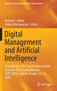 Title: Digital Management and Artificial Intelligence: Proceedings of the Fourth International Scientific-Practical Conference (ISPC 2024), Hybrid, October 10-11, 2024, Author: Richard C. Geibel