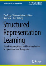 Title: Structured Representation Learning: From Homomorphisms and Disentanglement to Equivariance and Topography, Author: Yue Song