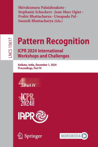 Title: Pattern Recognition. ICPR 2024 International Workshops and Challenges: Kolkata, India, December 1, 2024, Proceedings, Part IV, Author: Shivakumara Palaiahnakote