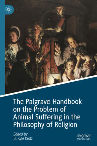 Title: The Palgrave Handbook on the Problem of Animal Suffering in the Philosophy of Religion, Author: B. Kyle Keltz