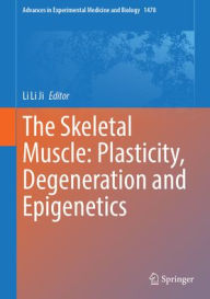 Title: The Skeletal Muscle: Plasticity, Degeneration and Epigenetics, Author: Li Li Ji