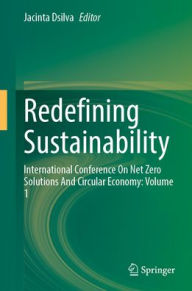 Title: Redefining Sustainability: International Conference On Net Zero Solutions And Circular Economy: Volume 1, Author: Jacinta Dsilva