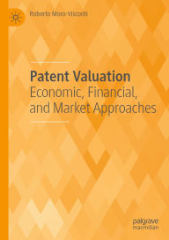 Title: Patent Valuation: Economic, Financial, and Market Approaches, Author: Roberto Moro-Visconti