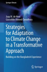 Title: Strategies for Adaptation to Climate Change in a Transformative Approach: Building on the Bangladesh Experience, Author: Jaap M. de Heer