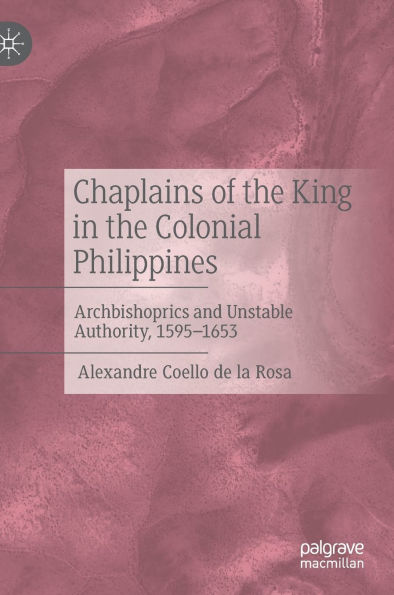 Chaplains of the King in the Colonial Philippines: Archbishoprics and Unstable Authority, 1595-1653