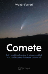 Title: Comete: Astri insoliti, affascinanti e imprevedibili ma anche potenzialmente pericolosi, Author: Walter Ferreri